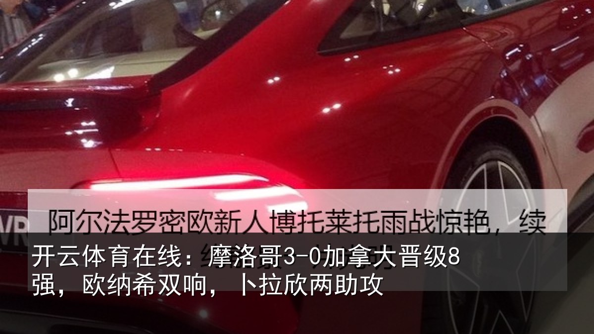 开云体育在线：摩洛哥3-0加拿大晋级8强，欧纳希双响，卜拉欣两助攻