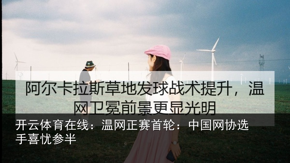 开云体育在线：温网相关情况选手喜忧参半