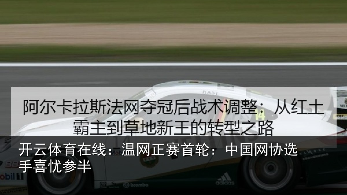 开云体育在线:温网正赛首轮:中国网协选手喜忧参半