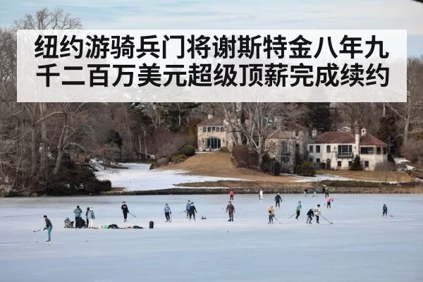 纽约游骑兵门将谢斯特金八年九千二百万美元超级顶薪完成续约