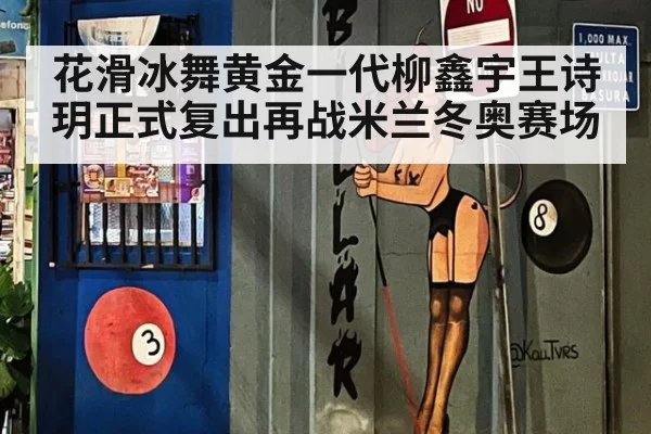 花滑冰舞黄金一代柳鑫宇王诗玥正式复出再战米兰冬奥赛场