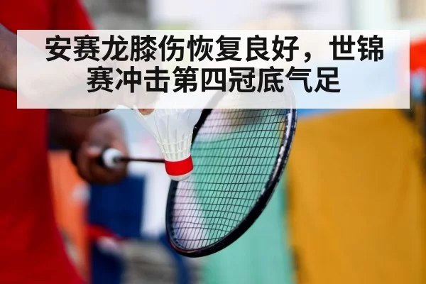 安赛龙膝伤恢复良好，世锦赛冲击第四冠底气足