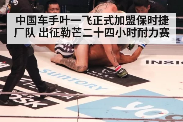 中国车手叶一飞正式加盟保时捷厂队 出征勒芒二十四小时耐力赛