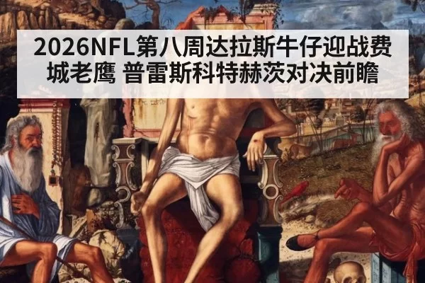2026NFL第八周达拉斯牛仔迎战费城老鹰 普雷斯科特赫茨对决前瞻